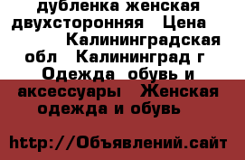 дубленка женская двухсторонняя › Цена ­ 70 000 - Калининградская обл., Калининград г. Одежда, обувь и аксессуары » Женская одежда и обувь   